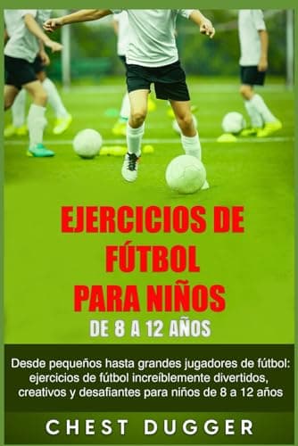 Ejercicios de Fútbol para Niños de 8 a 12 Años: Desde pequeños hasta grandes jugadores de fútbol: ejercicios de fútbol increíblemente divertidos, ... de 8 a 12 años (Entrenamientos de Fútbol)