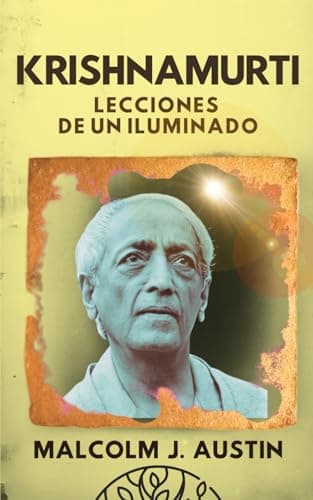 Krishnamurti - Lecciones de un Iluminado: Guía para cuestionar, observar, transformar nuestra conciencia y liberarnos de todo condicionamiento para ... y verdad interior. (METAFÍSICA del YO SOY)