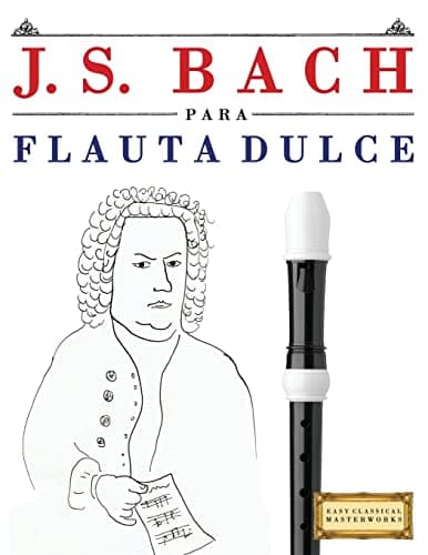 J. S. Bach para Flauta Dulce: 10 Piezas Fáciles para Flauta Dulce Libro para Principiantes