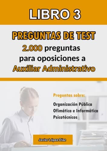 Oposiciones a Auxiliar Administrativo: Libro Nº3 con 2.000 Nuevas Preguntas de Tipo Test para Autoevaluación (Temario + Ofimática + Psicotécnicos)