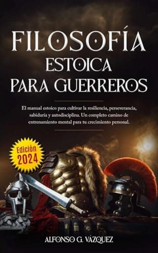 Filosofía estoica para guerreros: El manual estoico para cultivar la resiliencia, perseverancia, sabiduría y autodisciplina. Un completo camino de entrenamiento mental para tu crecimiento personal.
