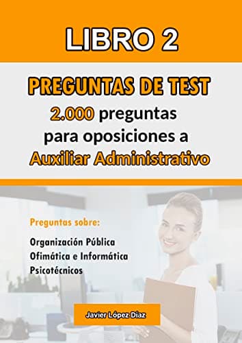 Oposiciones a Auxiliar Administrativo: 2.000 Preguntas de Tipo Test para la Administración Local (sobre Temario + Ofimática + Psicotécnicos)