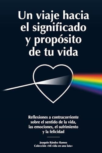 Un viaje hacia el significado y propósito de tu vida: Reflexiones a contracorriente sobre el sentido de la vida, las emociones, el sufrimiento y la felicidad ("Mi vida en una lata")