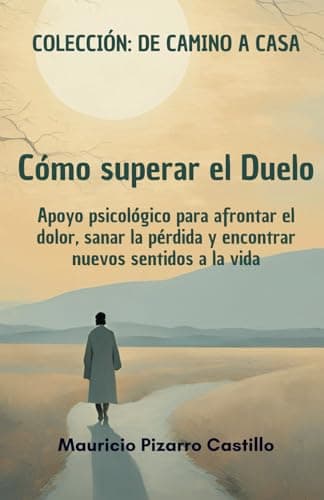 Cómo superar el duelo: Guía de psicología para afrontar el dolor, sanar la pérdida y encontrar nuevos sentidos a la vida (De camino a Casa)