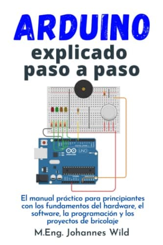 Arduino | explicado paso a paso: El manual práctico para principiantes con los fundamentos del hardware, el software, la programación y los proyectos de bricolaje (Arduino | Introducción y Proyectos)