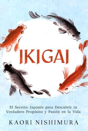Ikigai: El Secreto Japonés para Descubrir tu Verdadero Propósito y Pasión en la Vida: (Filosofía Japonesa)