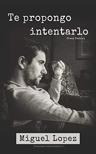 Te propongo intentarlo (Prosa Poética): 1 (Propuestas Inmarcesibles)