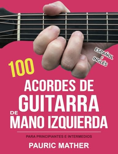 100 Acordes De Guitarra De Mano Izquierda: Para Principiantes y Intermedios: 2 (Libros completos para aprender a tocar la guitarra por ti mismo para zurdos)
