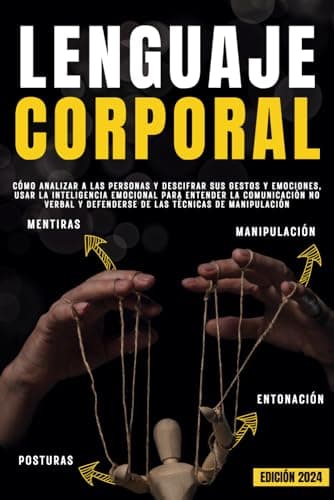 LENGUAJE CORPORAL: Cómo analizar a las personas y descifrar sus gestos y emociones, usar la inteligencia emocional para entender la comunicación no verbal y defenderse de las técnicas de manipulación