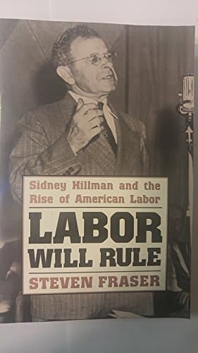 Labor Will Rule: Sidney Hillman and the Rise of American Labor