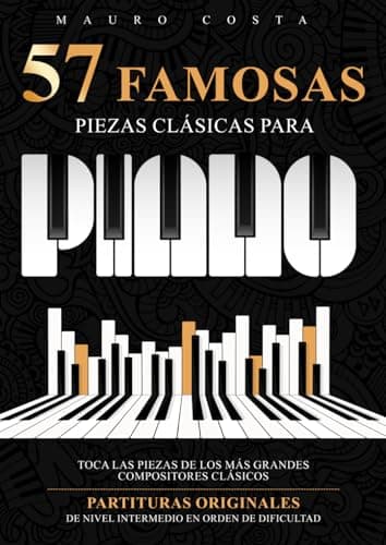 57 Famosas Piezas Clásicas para Piano: Toca las Piezas de los más Grandes Compositores Clásicos | Partituras Originales de Nivel Intermedio en Orden de Dificultad