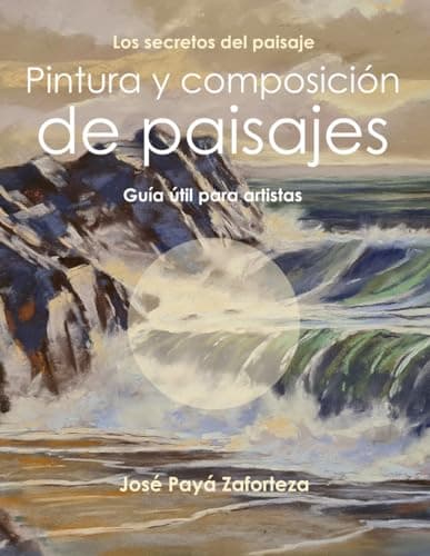 Pintura y composición de paisajes: Guía útil para artistas (Los secretos del paisaje)
