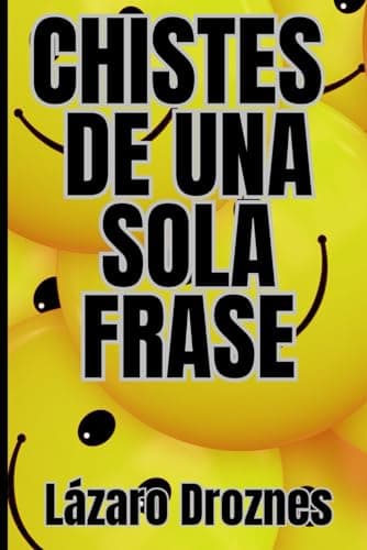 CHISTES DE UNA SOLA FRASE. Humor corto para risas largas: ¡La colección definitiva de frases breves para reír sin parar!