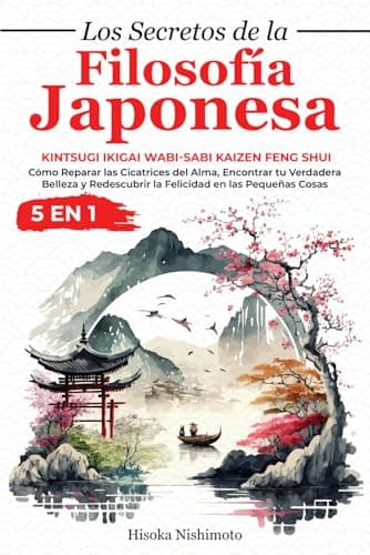 Los Secretos de la Filosofía Japonesa 5 en 1: Kintsugi Ikigai Wabi-sabi Kaizen Feng Shui - Cómo Reparar las Cicatrices del Alma, Encontrar tu ... la Felicidad en las Pequeñas Cosas