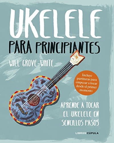 Ukelele para principiantes: Aprende a tocar el ukelele en sencillos pasos (Música)