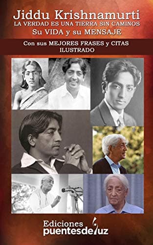 JIDDU KRISHNAMURTI: LA VERDAD ES UNA TIERRA SIN CAMINOS - Su VIDA y su MENSAJE: Con sus MEJORES FRASES y CITAS ILUSTRADO
