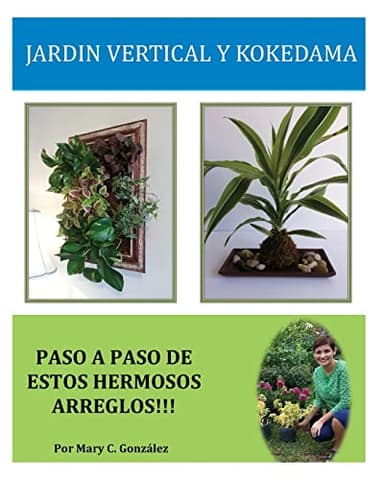 Jardín Vertical y Kokedama. Paso a Paso: Paso a Paso para elaborar de una manera fácil y sencilla un Jardín Vertical y Kokedama. Especial para los ... los arreglos naturales tradicionales.