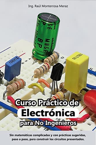 Curso Práctico de Electrónica para No Ingenieros: Aprende electrónica desde cero y sin matemáticas complicadas.