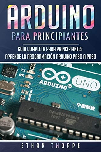 Arduino para principiantes: Guía completa para principiantes Aprende la programación Arduino paso a paso(Libro En Español/ Arduino Spanish Book Version): 1