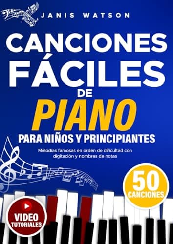 Canciones Fáciles de Piano para y Niños Principiantes: Melodías Famosas en Orden de Dificultad con Digitación y Nombres de Notas (Partituras Fáciles de Piano para Niños y Principiantes)