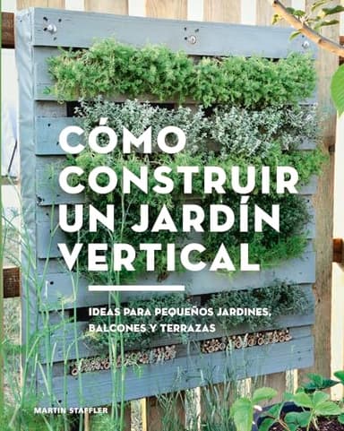 Cómo construir un jardín vertical. Ideas para pequeños jardines, balcones y terrazas (GGDIY)